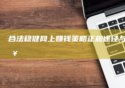 合法稳健网上赚钱策略：正规途径与实战攻略